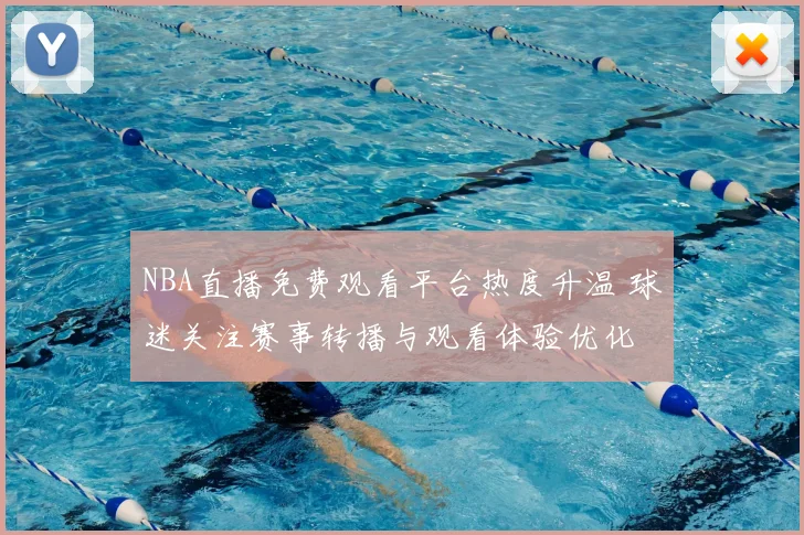 NBA直播免费观看平台热度升温 球迷关注赛事转播与观看体验优化