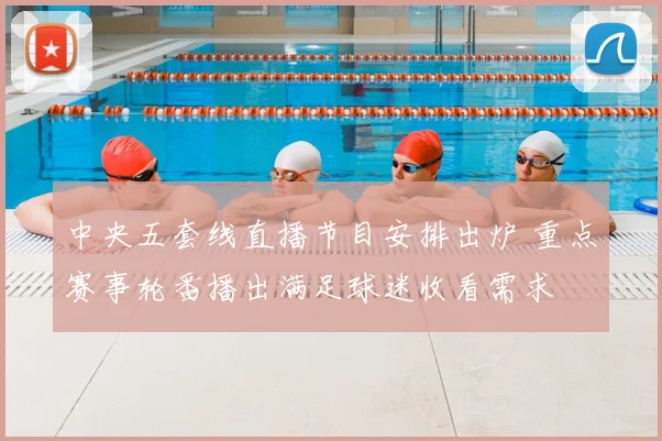 中央五套线直播节目安排出炉 重点赛事轮番播出满足球迷收看需求