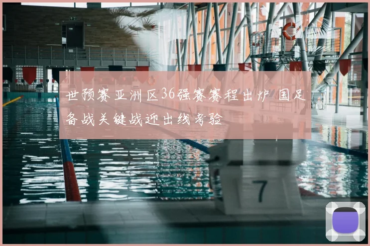 世预赛亚洲区36强赛赛程出炉 国足备战关键战迎出线考验