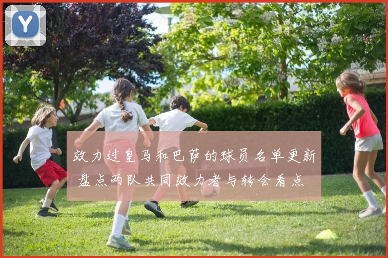 效力过皇马和巴萨的球员名单更新 盘点两队共同效力者与转会看点