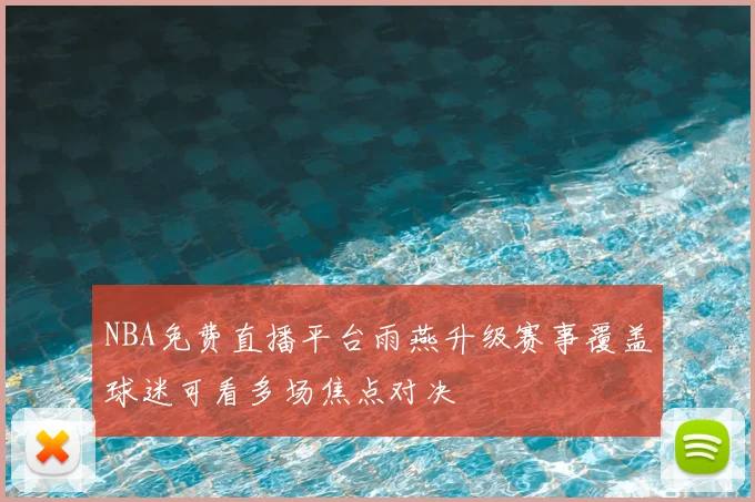 NBA免费直播平台雨燕升级赛事覆盖球迷可看多场焦点对决