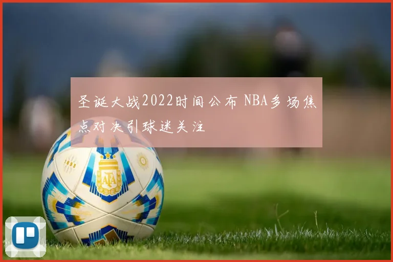 圣诞大战2022时间公布 NBA多场焦点对决引球迷关注