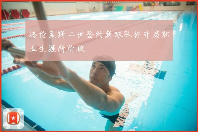 格伦莱斯二世签约新球队将开启职业生涯新阶段