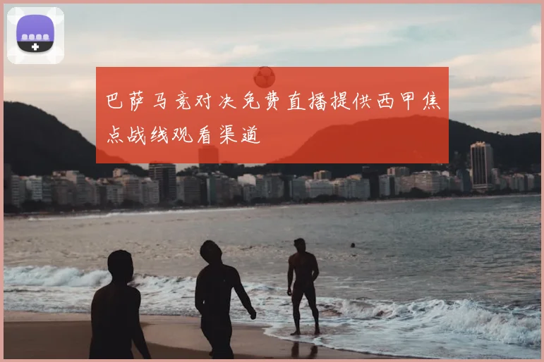 巴萨马竞对决免费直播提供西甲焦点战线观看渠道