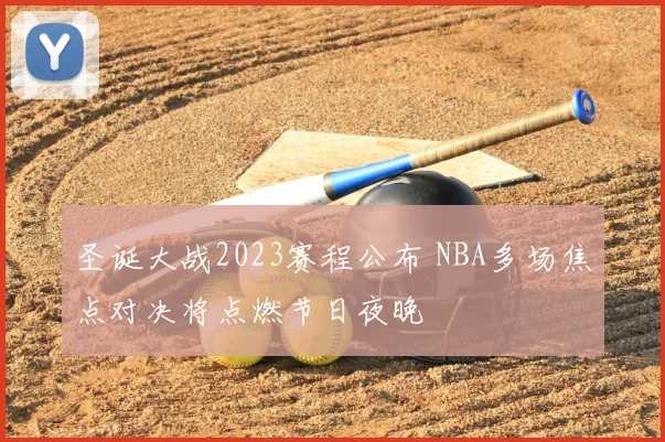 圣诞大战2023赛程公布 NBA多场焦点对决将点燃节日夜晚