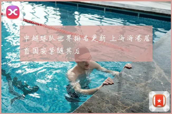 中超球队世界排名更新 上海海港居首国安紧随其后
