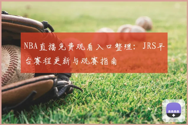 NBA直播免费观看入口整理:JRS平台赛程更新与观赛指南