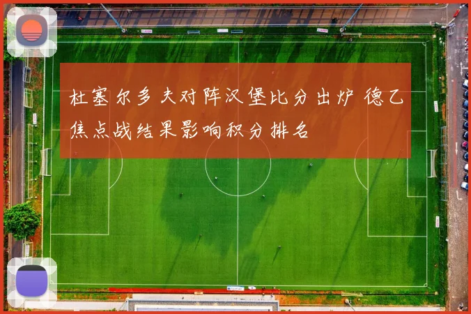 杜塞尔多夫对阵汉堡比分出炉 德乙焦点战结果影响积分排名