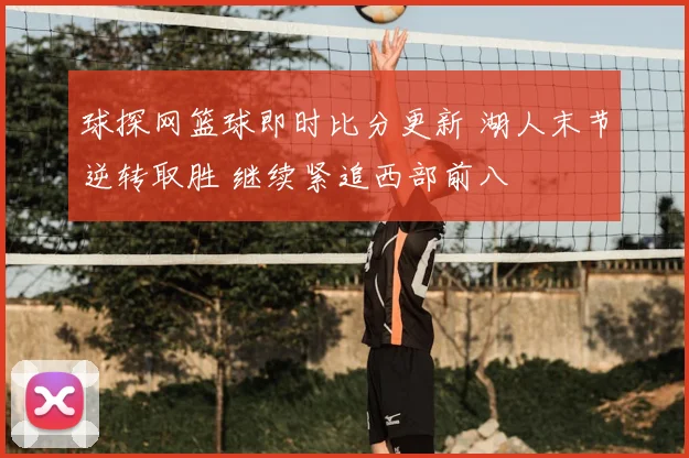 球探网篮球即时比分更新 湖人末节逆转取胜 继续紧追西部前八