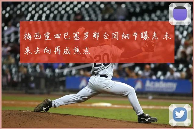 梅西重回巴塞罗那合同细节曝光 未来去向再成焦点