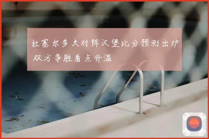 杜塞尔多夫对阵汉堡比分预测出炉 双方争胜看点升温