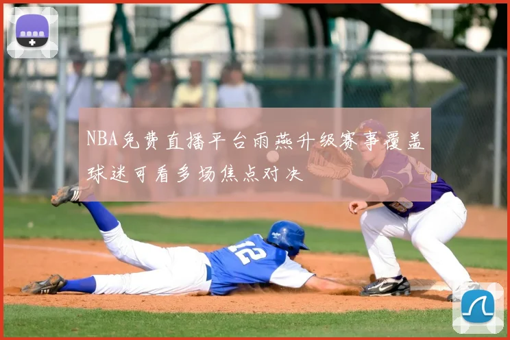 NBA免费直播平台雨燕升级赛事覆盖球迷可看多场焦点对决