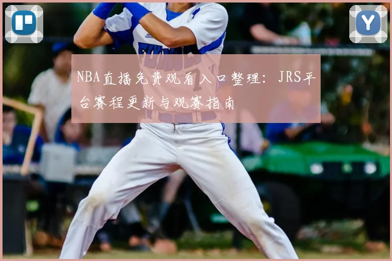 NBA直播免费观看入口整理:JRS平台赛程更新与观赛指南
