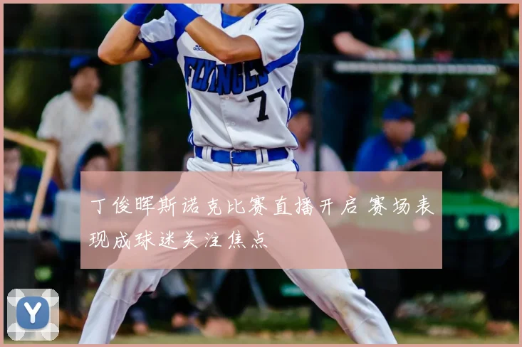丁俊晖斯诺克比赛直播开启 赛场表现成球迷关注焦点