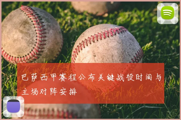 巴萨西甲赛程公布关键战役时间与主场对阵安排