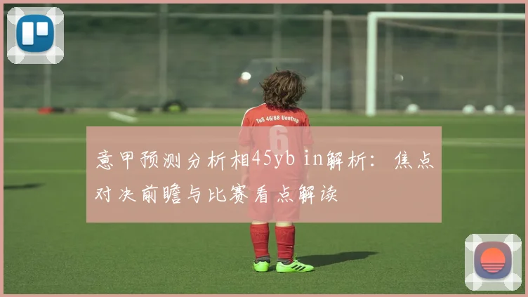 意甲预测分析相45yb in解析：焦点对决前瞻与比赛看点解读