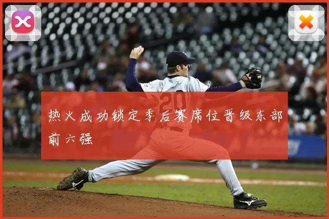 热火成功锁定季后赛席位晋级东部前六强