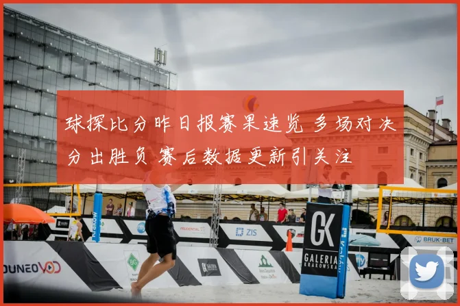 球探比分昨日报赛果速览 多场对决分出胜负 赛后数据更新引关注
