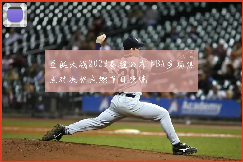 圣诞大战2023赛程公布 NBA多场焦点对决将点燃节日夜晚