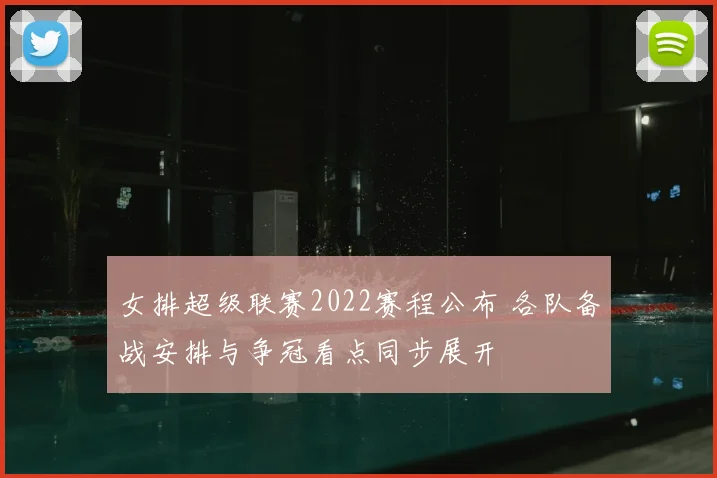 女排超级联赛2022赛程公布 各队备战安排与争冠看点同步展开