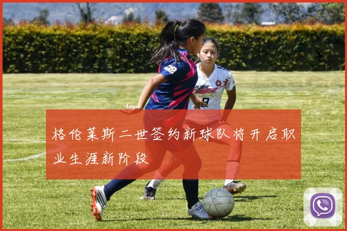 格伦莱斯二世签约新球队将开启职业生涯新阶段