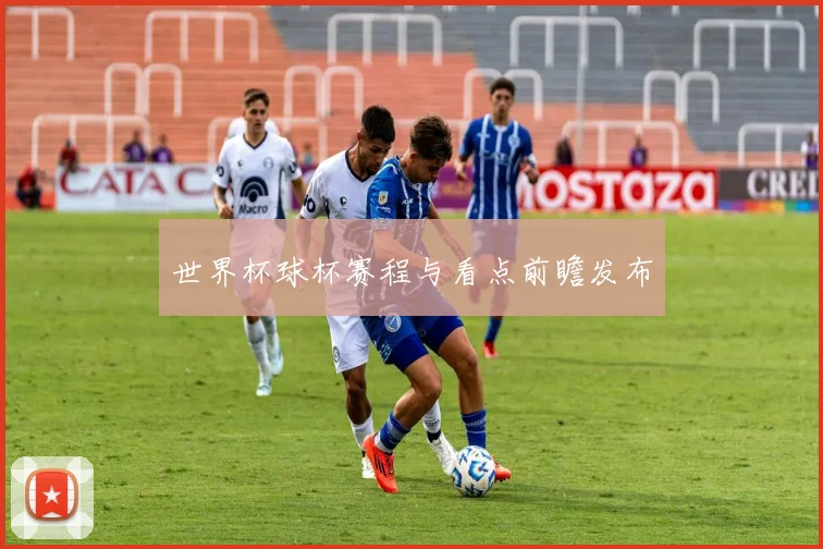世界杯球杯赛程与看点前瞻发布