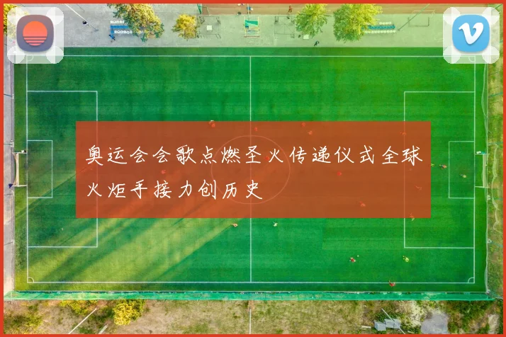 奥运会会歌点燃圣火传递仪式全球火炬手接力创历史