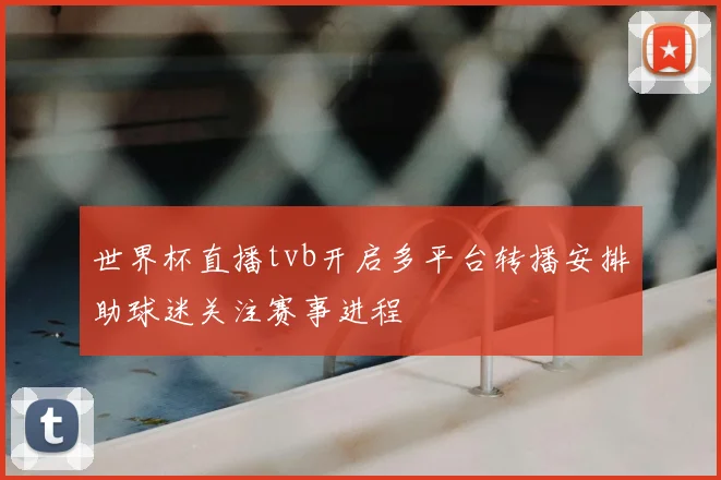 世界杯直播tvb开启多平台转播安排助球迷关注赛事进程