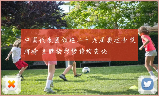 中国代表团领跑二十九届奥运会奖牌榜 金牌榜形势持续变化