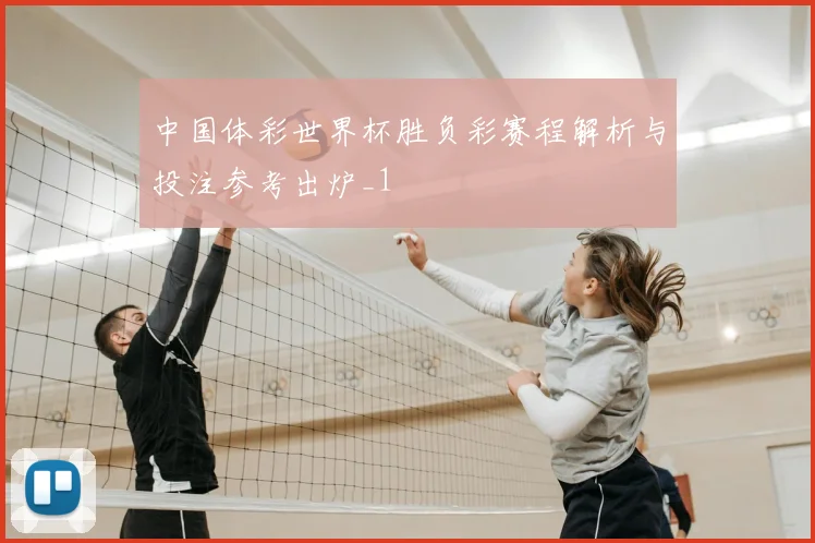 中国体彩世界杯胜负彩赛程解析与投注参考出炉_1