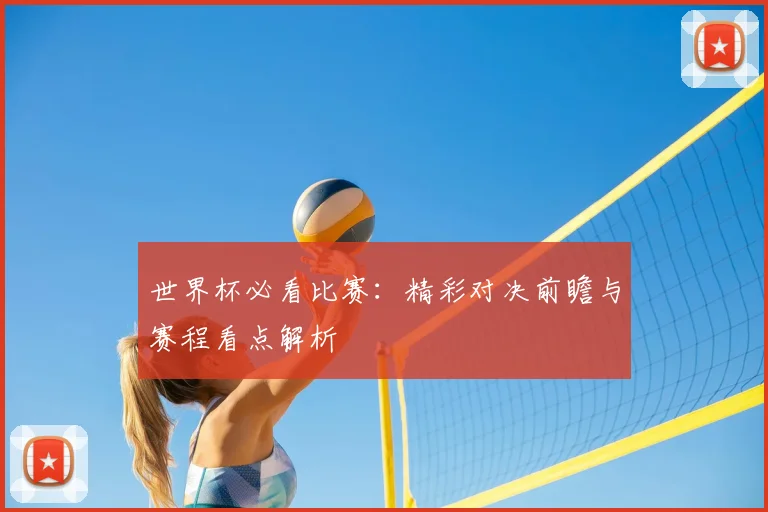 世界杯必看比赛:精彩对决前瞻与赛程看点解析