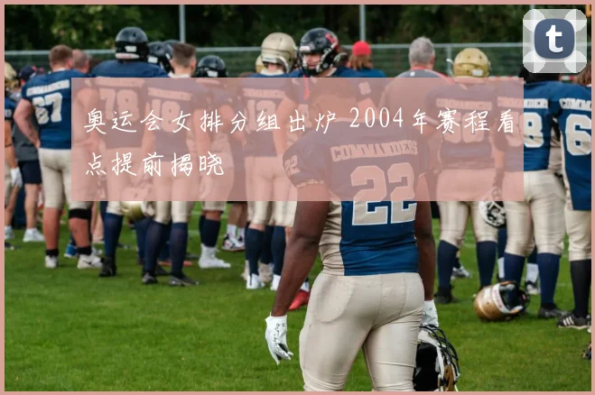 奥运会女排分组出炉 2004年赛程看点提前揭晓