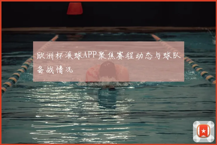 欧洲杯滚球APP聚焦赛程动态与球队备战情况