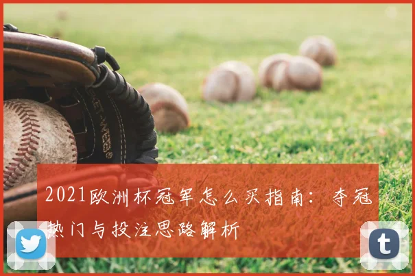 2021欧洲杯冠军怎么买指南:夺冠热门与投注思路解析