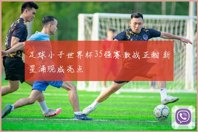 足球小子世界杯35强赛激战正酣 新星涌现成亮点