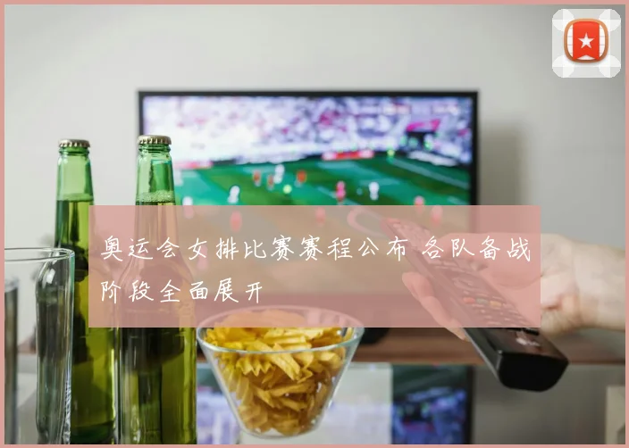 奥运会女排比赛赛程公布 各队备战阶段全面展开