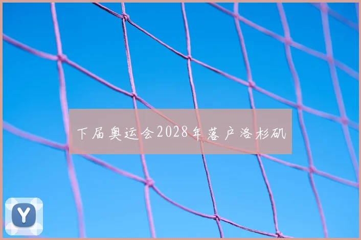 下届奥运会2028年落户洛杉矶
