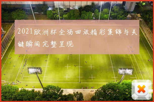 2021欧洲杯全场回放精彩集锦与关键瞬间完整呈现