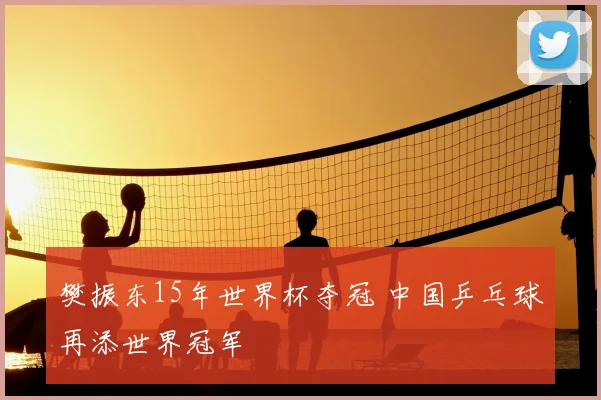 樊振东15年世界杯夺冠 中国乒乓球再添世界冠军