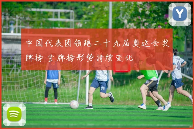 中国代表团领跑二十九届奥运会奖牌榜 金牌榜形势持续变化