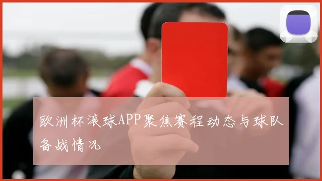 欧洲杯滚球APP聚焦赛程动态与球队备战情况